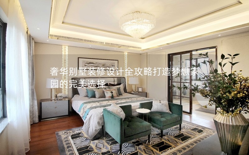 奢華別墅裝修設(shè)計全攻略打造夢想家園的完美選擇