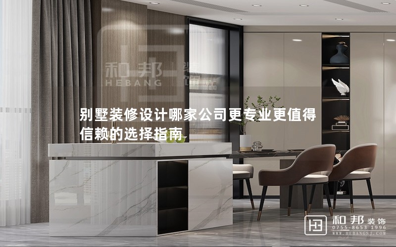 別墅裝修設(shè)計哪家公司更專業(yè)更值得信賴的選擇指南